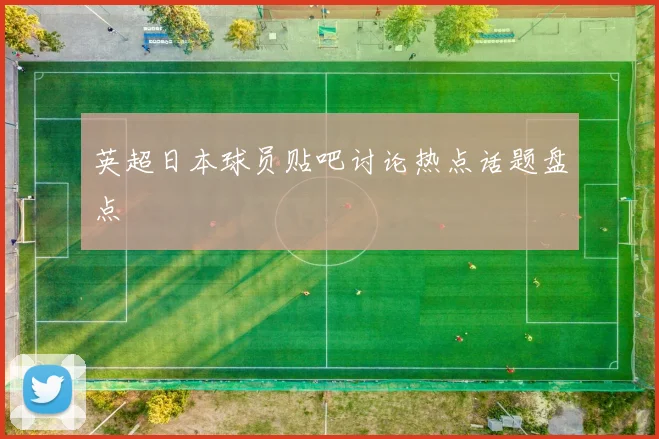 英超日本球员贴吧讨论热点话题盘点