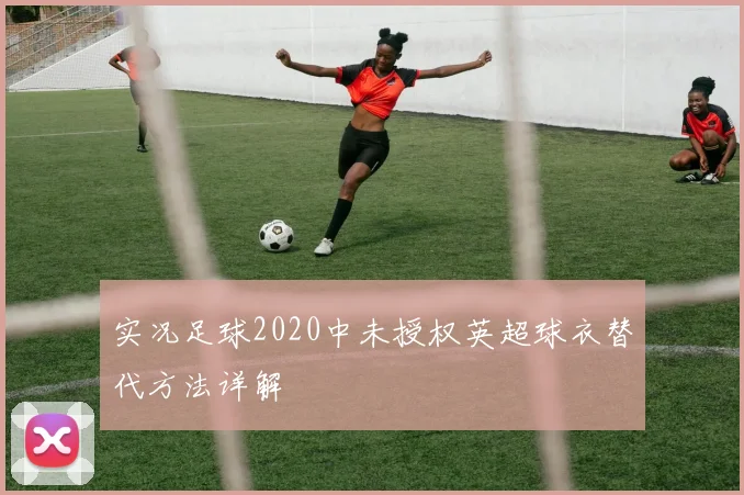 实况足球2020中未授权英超球衣替代方法详解