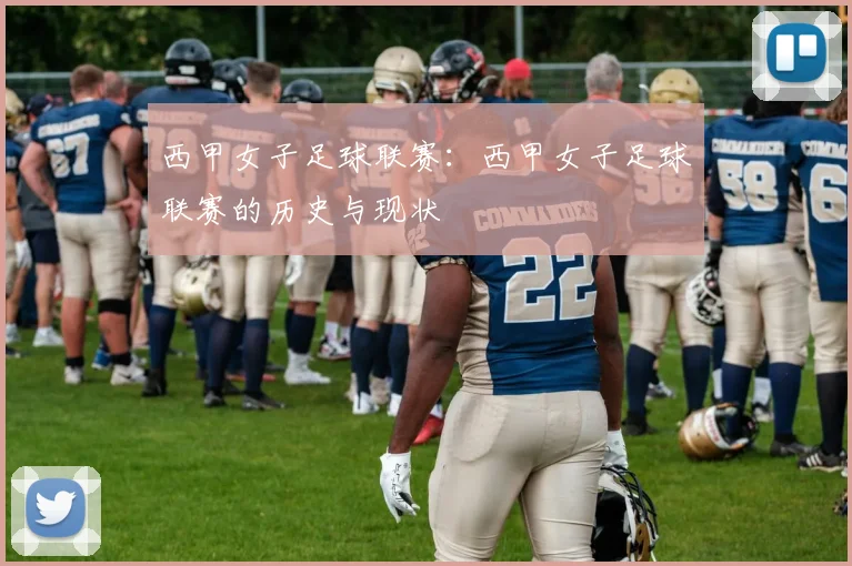 西甲女子足球联赛：西甲女子足球联赛的历史与现状