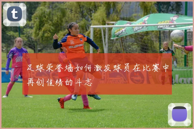 足球荣誉墙如何激发球员在比赛中再创佳绩的斗志