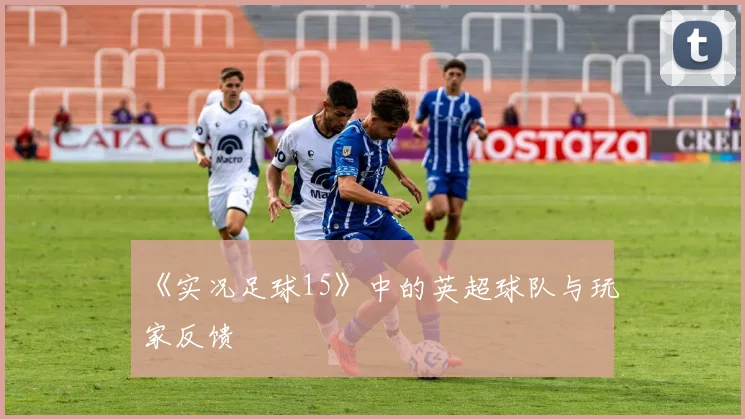 《实况足球15》中的英超球队与玩家反馈