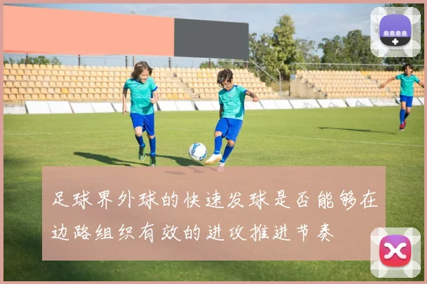 足球界外球的快速发球是否能够在边路组织有效的进攻推进节奏