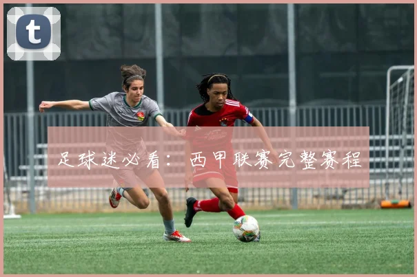 足球迷必看：西甲联赛完整赛程