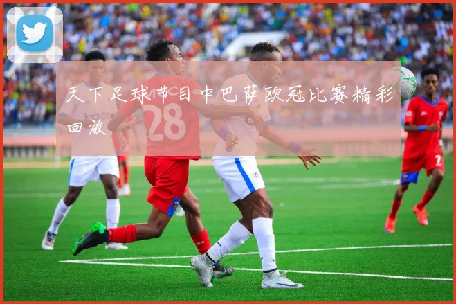 天下足球节目中巴萨欧冠比赛精彩回放